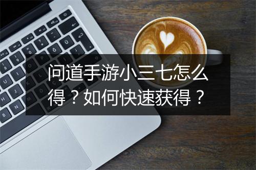问道手游小三七怎么得?如何快速获得?
