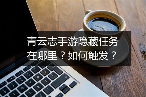 青云志手游隐藏任务在哪里?如何触发?
