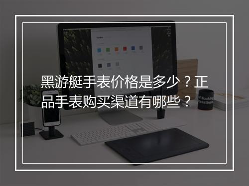 黑游艇手表价格是多少？正品手表购买渠道有哪些？