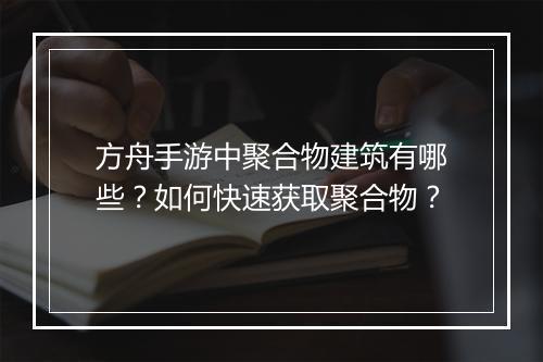 方舟手游中聚合物建筑有哪些?如何快速获取聚合物?
