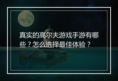 真实的高尔夫游戏手游有哪些?怎么选择最佳体验?