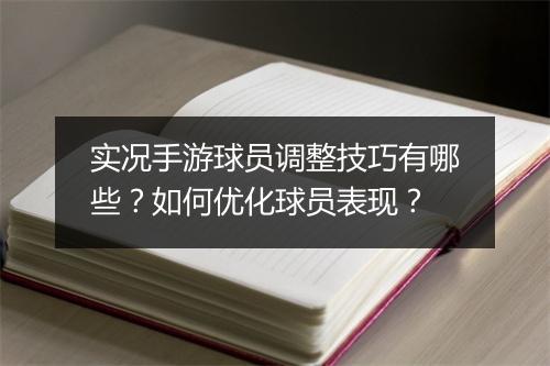 实况手游球员调整技巧有哪些？如何优化球员表现？