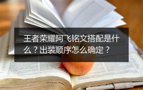 王者荣耀阿飞铭文搭配是什么?出装顺序怎么确定?