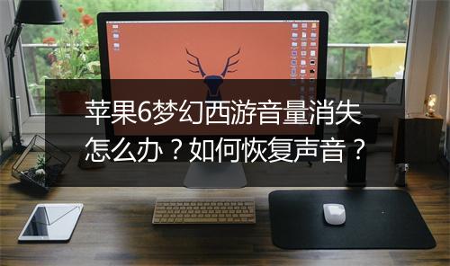 苹果6梦幻西游音量消失怎么办?如何恢复声音?