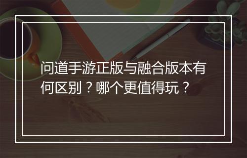 问道手游正版与融合版本有何区别？哪个更值得玩？