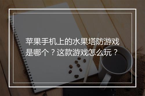 苹果手机上的水果塔防游戏是哪个？这款游戏怎么玩？