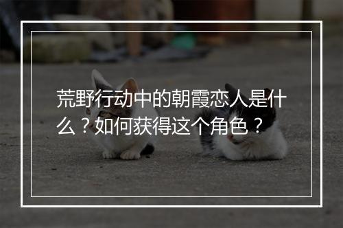 荒野行动中的朝霞恋人是什么？如何获得这个角色？