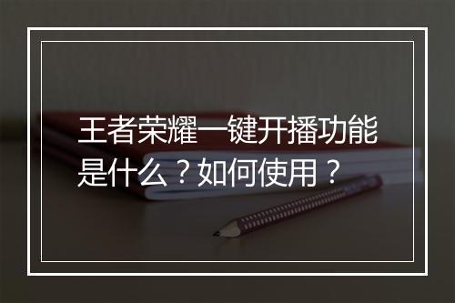 王者荣耀一键开播功能是什么?如何使用?