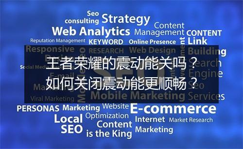 王者荣耀的震动能关吗?如何关闭震动能更顺畅?