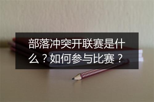 部落冲突开联赛是什么？如何参与比赛？