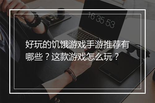 好玩的饥饿游戏手游推荐有哪些?这款游戏怎么玩?