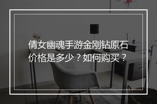 倩女幽魂手游金刚钻原石价格是多少？如何购买？