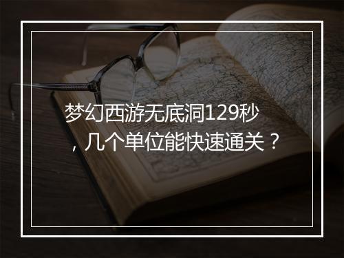 梦幻西游无底洞129秒，几个单位能快速通关？