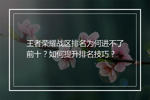 王者荣耀战区排名为何进不了前十?如何提升排名技巧?