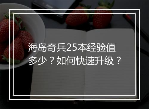 海岛奇兵25本经验值多少?如何快速升级?