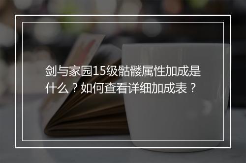 剑与家园15级骷髅属性加成是什么?如何查看详细加成表?