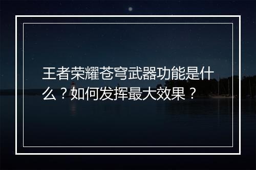 王者荣耀苍穹武器功能是什么?如何发挥最大效果?
