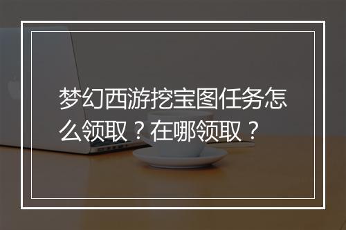 梦幻西游挖宝图任务怎么领取？在哪领取？