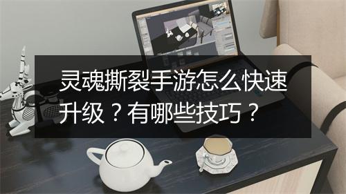 灵魂撕裂手游怎么快速升级?有哪些技巧?