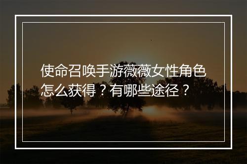 使命召唤手游薇薇女性角色怎么获得?有哪些途径?