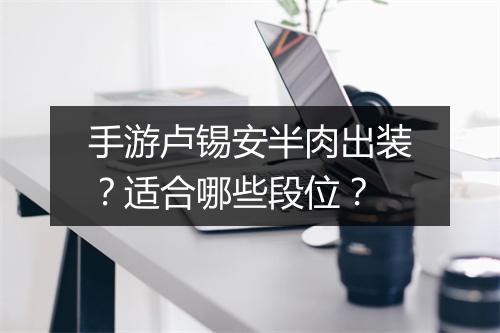 手游卢锡安半肉出装？适合哪些段位？