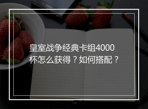 皇室战争经典卡组4000杯怎么获得?如何搭配?