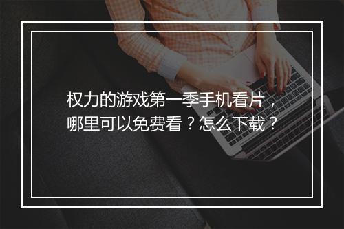 权力的游戏第一季手机看片，哪里可以免费看？怎么下载？