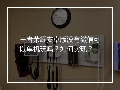 王者荣耀安卓版没有微信可以单机玩吗?如何实现?
