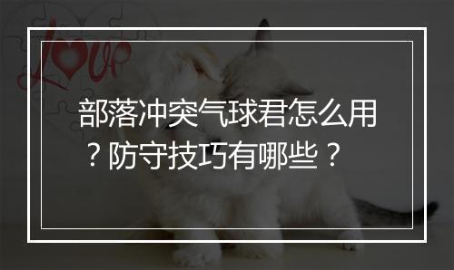 部落冲突气球君怎么用?防守技巧有哪些?