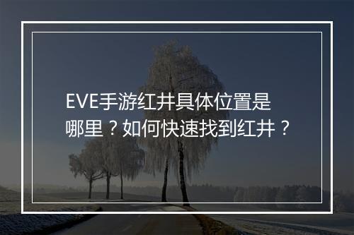EVE手游红井具体位置是哪里？如何快速找到红井？