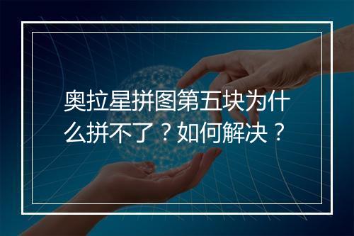 奥拉星拼图第五块为什么拼不了？如何解决？