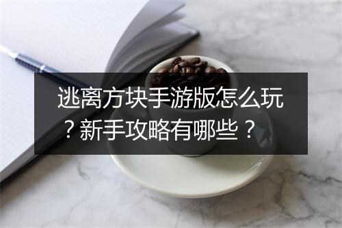 逃离方块手游版怎么玩?新手攻略有哪些?