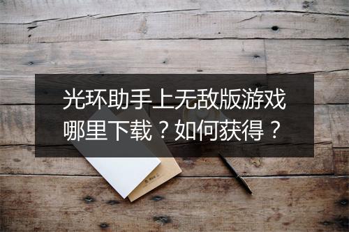 光环助手上无敌版游戏哪里下载？如何获得？