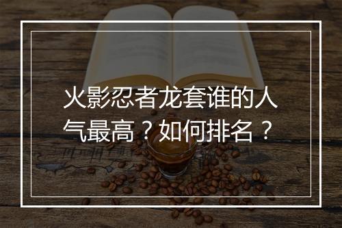 火影忍者龙套谁的人气最高?如何排名?