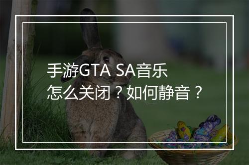 手游GTA SA音乐怎么关闭？如何静音？