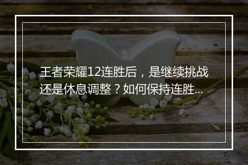 王者荣耀12连胜后,是继续挑战还是休息调整?如何保持连胜状态?