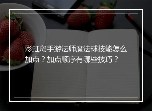 彩虹岛手游法师魔法球技能怎么加点?加点顺序有哪些技巧?