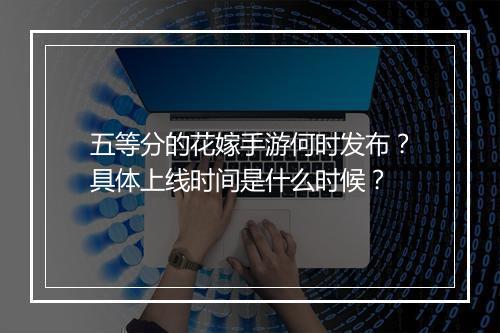 五等分的花嫁手游何时发布?具体上线时间是什么时候?