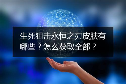 生死狙击永恒之刃皮肤有哪些?怎么获取全部?