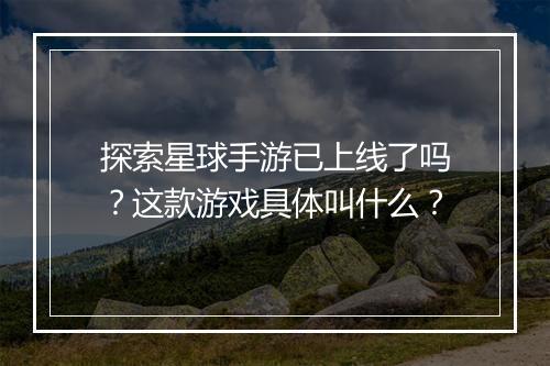 探索星球手游已上线了吗?这款游戏具体叫什么?