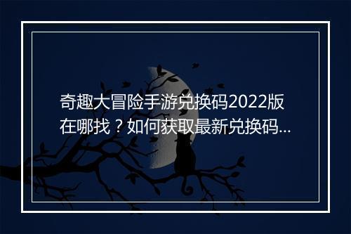 奇趣大冒险手游兑换码2022版在哪找?如何获取最新兑换码?