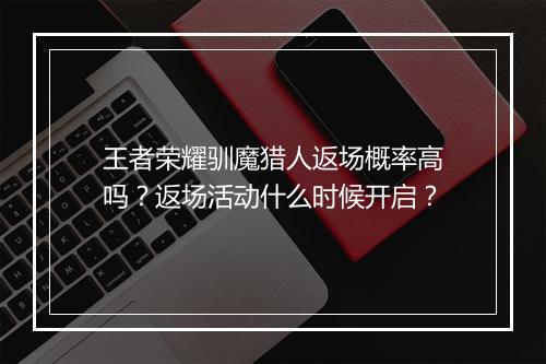 王者荣耀驯魔猎人返场概率高吗?返场活动什么时候开启?