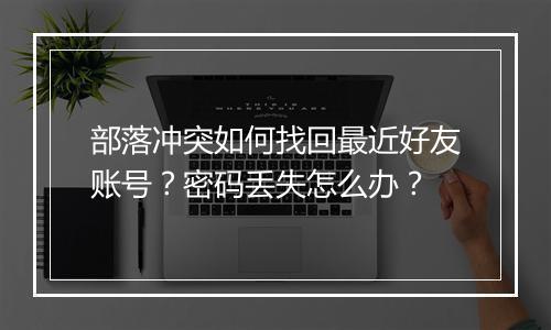 部落冲突如何找回最近好友账号？密码丢失怎么办？
