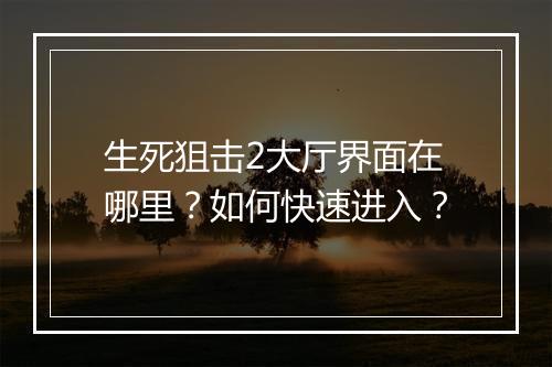 生死狙击2大厅界面在哪里?如何快速进入?