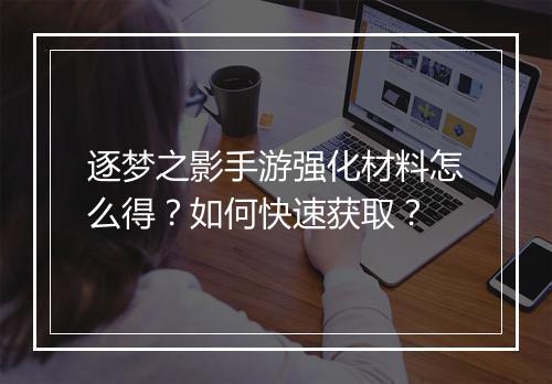 逐梦之影手游强化材料怎么得?如何快速获取?