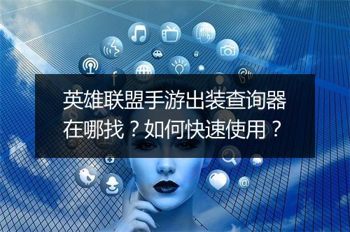 英雄联盟手游出装查询器在哪找？如何快速使用？