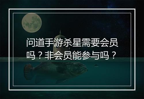 问道手游杀星需要会员吗？非会员能参与吗？