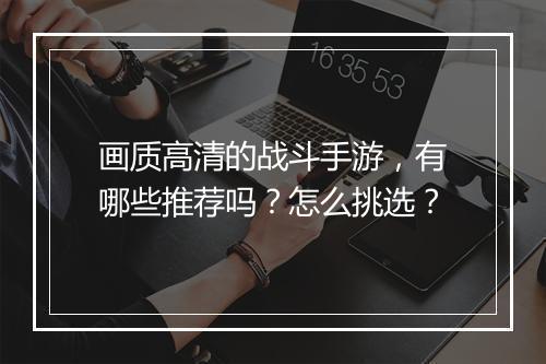 画质高清的战斗手游,有哪些推荐吗?怎么挑选?