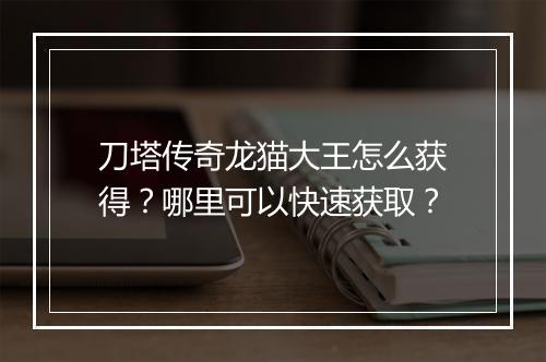 刀塔传奇龙猫大王怎么获得？哪里可以快速获取？