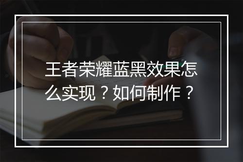 王者荣耀蓝黑效果怎么实现?如何制作?